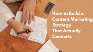 How to Build a Content Marketing Strategy That Actually Converts